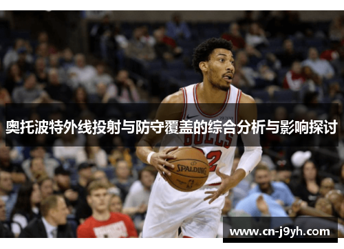 奥托波特外线投射与防守覆盖的综合分析与影响探讨