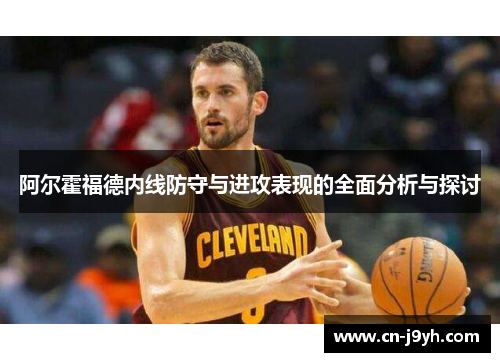 阿尔霍福德内线防守与进攻表现的全面分析与探讨