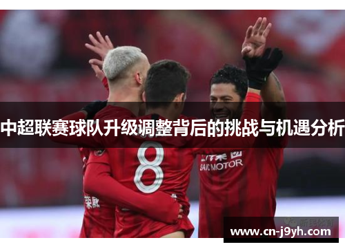 中超联赛球队升级调整背后的挑战与机遇分析