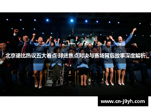 北京德比热议五大看点 球迷焦点对决与赛场背后故事深度解析