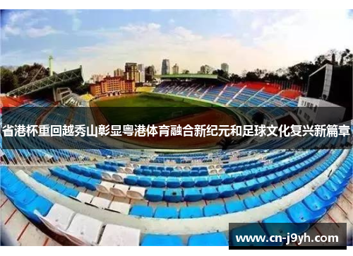 省港杯重回越秀山彰显粤港体育融合新纪元和足球文化复兴新篇章