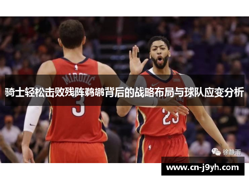骑士轻松击败残阵鹈鹕背后的战略布局与球队应变分析