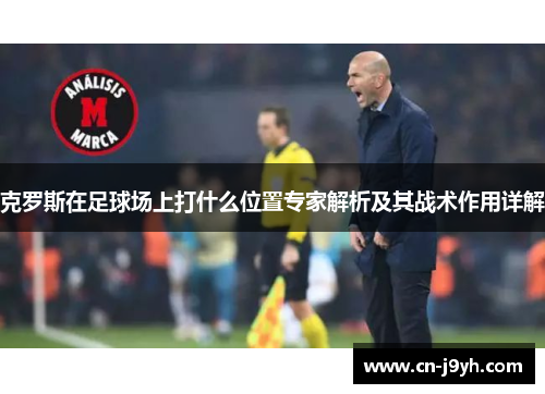 克罗斯在足球场上打什么位置专家解析及其战术作用详解