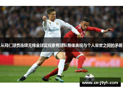 从拜仁球员连续无缘金球奖现象看球队整体表现与个人荣誉之间的矛盾