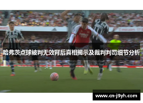 哈弗茨点球被判无效背后真相揭示及裁判判罚细节分析