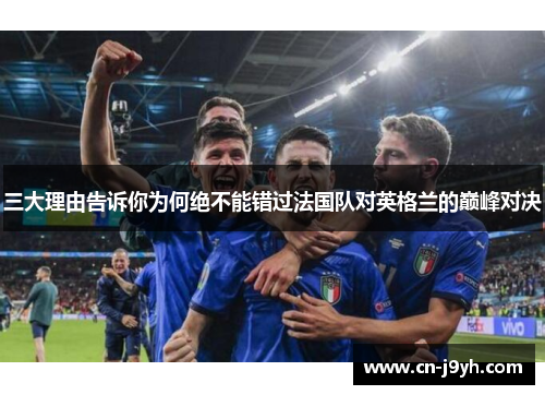 三大理由告诉你为何绝不能错过法国队对英格兰的巅峰对决 三大理由告诉你为何绝不能错过法国队对英格兰的巅峰对决