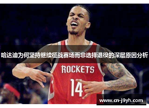 哈达迪为何坚持继续征战赛场而非选择退役的深层原因分析 哈达迪为何坚持继续征战赛场而非选择退役的深层原因分析