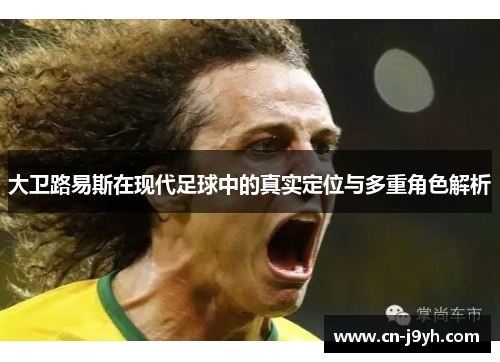 大卫路易斯在现代足球中的真实定位与多重角色解析 大卫路易斯在现代足球中的真实定位与多重角色解析