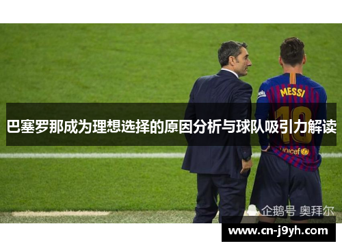 巴塞罗那成为理想选择的原因分析与球队吸引力解读 巴塞罗那成为理想选择的原因分析与球队吸引力解读