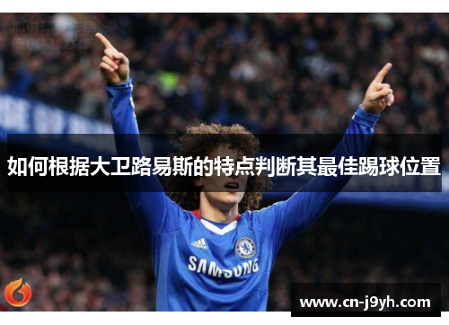 如何根据大卫路易斯的特点判断其最佳踢球位置