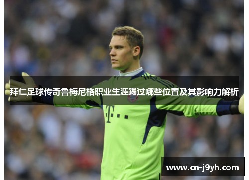 拜仁足球传奇鲁梅尼格职业生涯踢过哪些位置及其影响力解析
