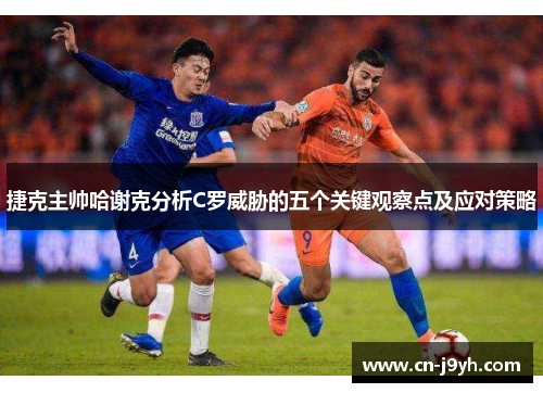 捷克主帅哈谢克分析C罗威胁的五个关键观察点及应对策略