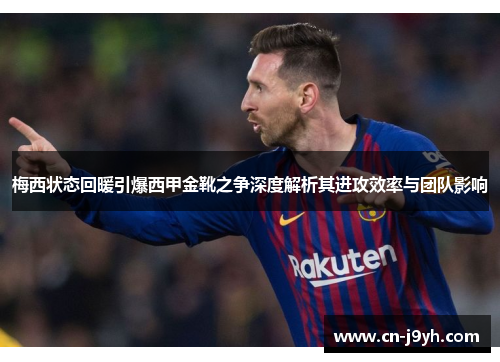 梅西状态回暖引爆西甲金靴之争深度解析其进攻效率与团队影响