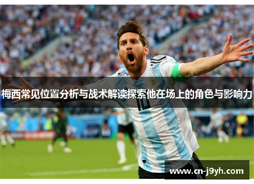 梅西常见位置分析与战术解读探索他在场上的角色与影响力