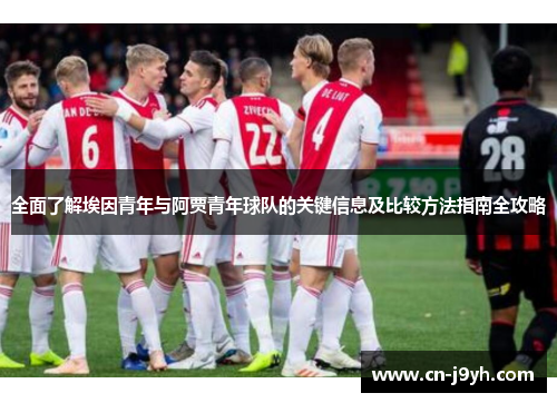 全面了解埃因青年与阿贾青年球队的关键信息及比较方法指南全攻略